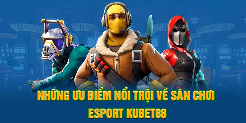 Những ưu điểm nổi trội về sân chơi Esport